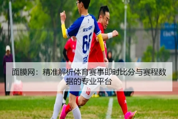 面膜网：精准解析体育赛事即时比分与赛程数据的专业平台