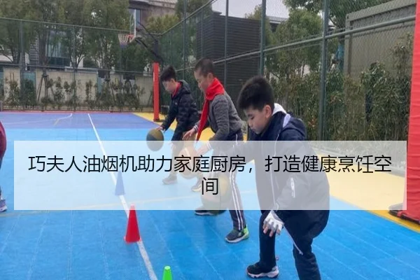 巧夫人油烟机助力家庭厨房，打造健康烹饪空间