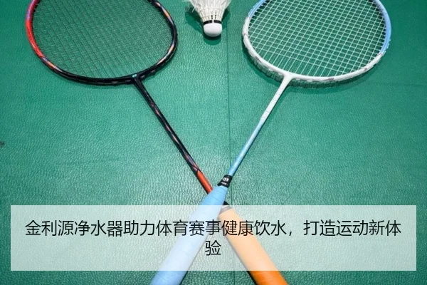 金利源净水器助力体育赛事健康饮水，打造运动新体验