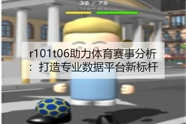 r101t06助力体育赛事分析：打造专业数据平台新标杆