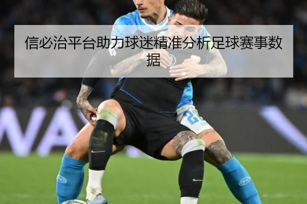 信必治平台助力球迷精准分析足球赛事数据