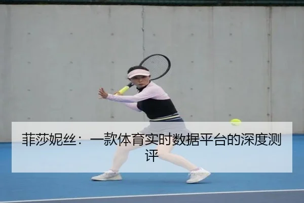 菲莎妮丝：一款体育实时数据平台的深度测评