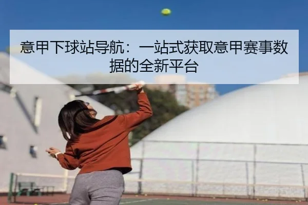 意甲下球站导航：一站式获取意甲赛事数据的全新平台